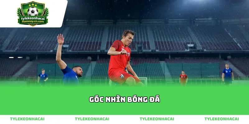 Sai lầm khi thiếu góc nhìn bóng đá khách quan